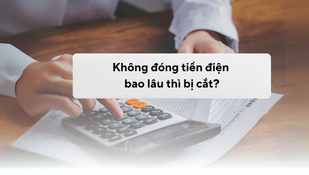 Không đóng tiền điện bao lâu thì bị cắt? [Cập nhật 2024]