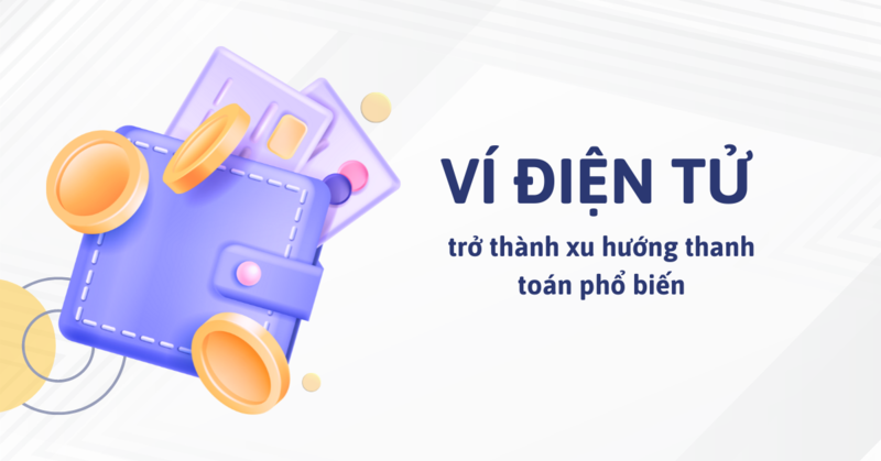 Ví điện tử là gì? Sử dụng ví điện tử dẫn đầu xu hướng thanh toán không tiền mặt