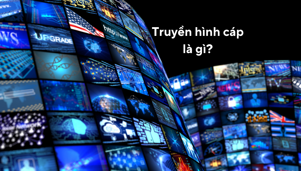 Truyền hình cáp là gì? Khác gì so với truyền hình Internet