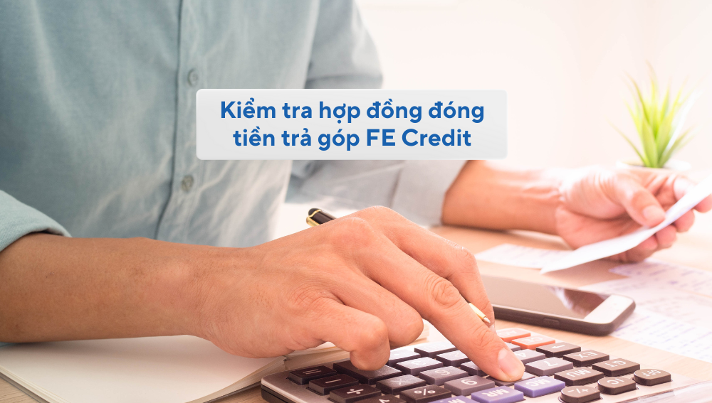 Cách kiểm tra và tra cứu hợp đồng đóng tiền trả góp FE Credit